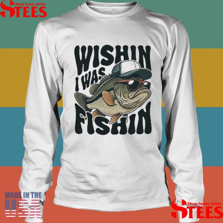 Wishin I Was Fishin Shirts