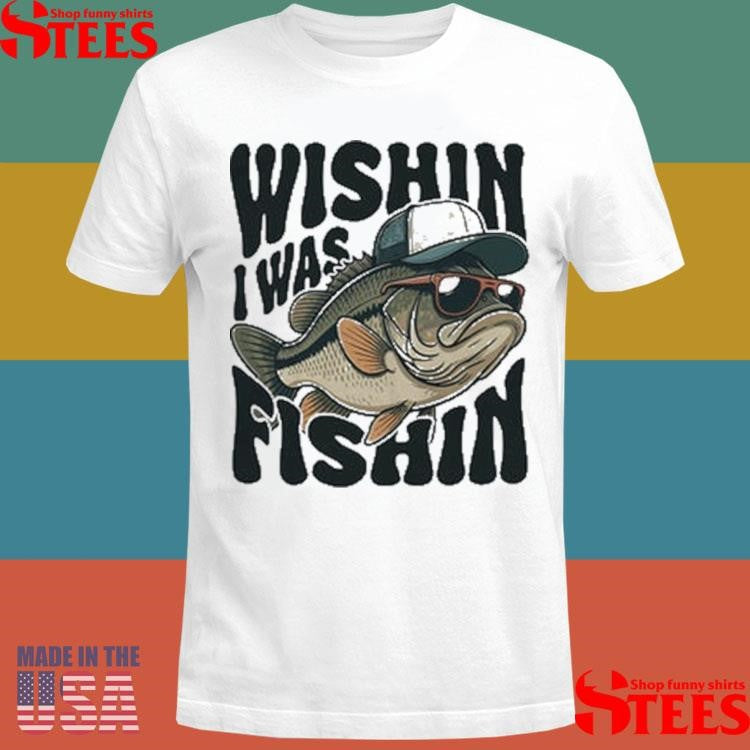 Wishin I Was Fishin Shirts