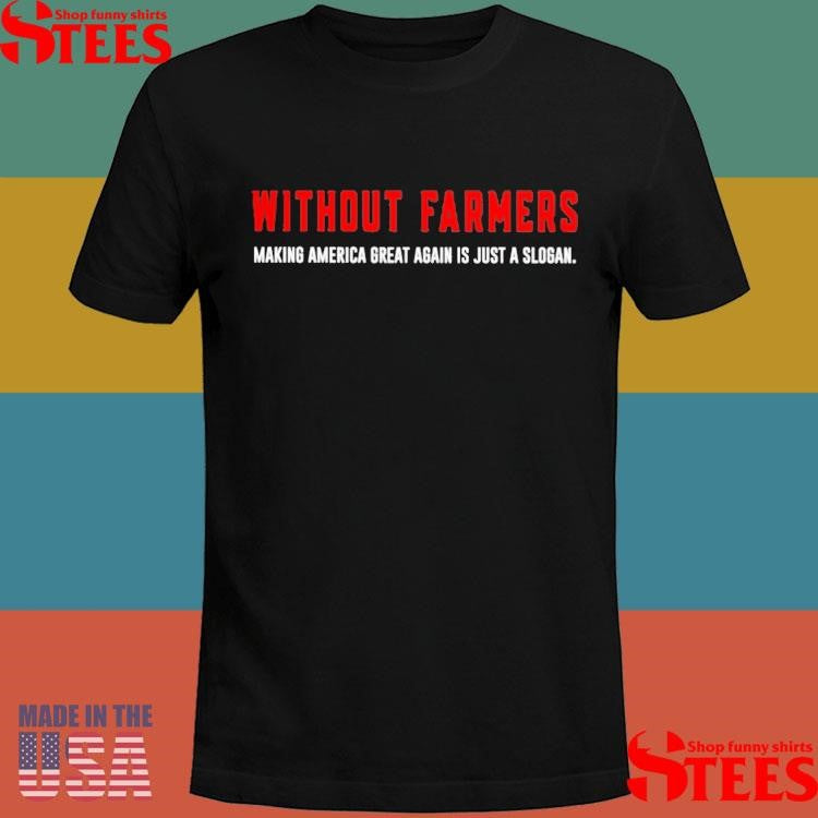 Without Farmers Making America Great Again I Just A Slogan Shirts
