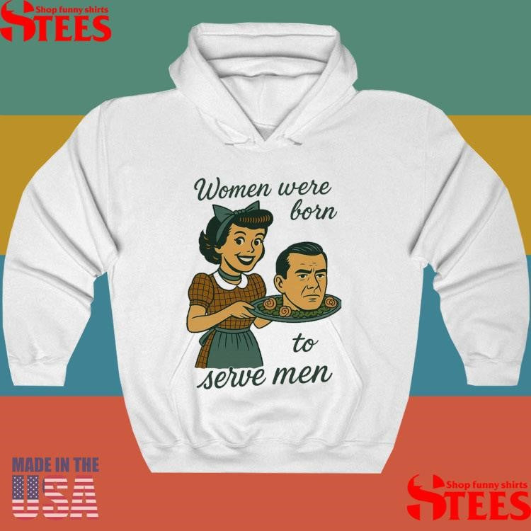 Women Were Born To Serve Men Shirts