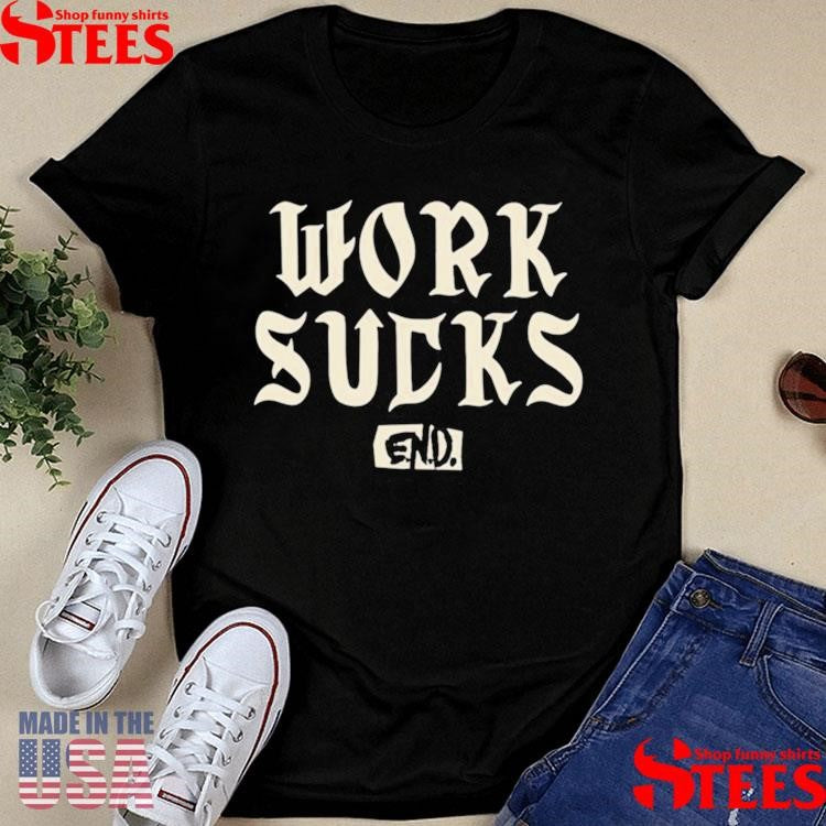 Work Sucks End T-Shirts