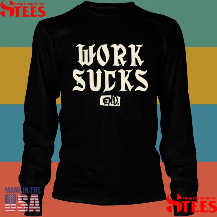 Work Sucks End T-Shirts