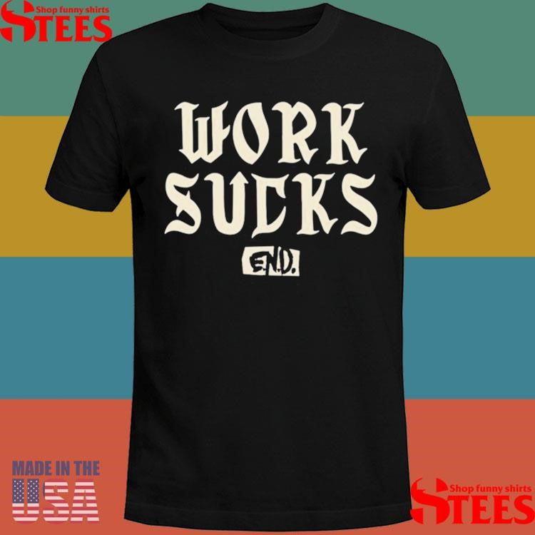 Work Sucks End T-Shirts