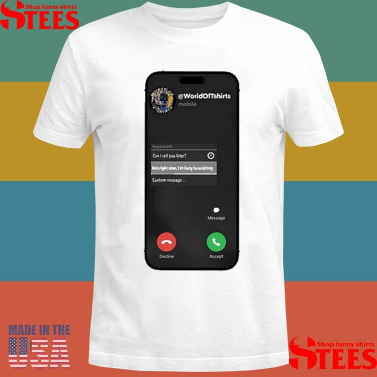 World Of Shirtss Not Right Now I’m Busy Luxuriating Shirts