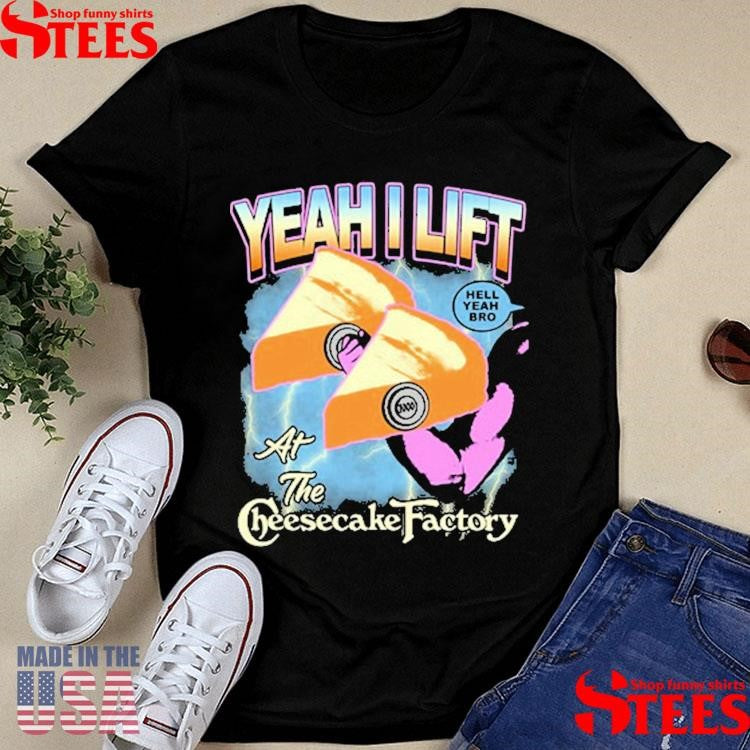 Yeah I Lift Hell Yeah Bro At The Cheesecake Factory T-shirt