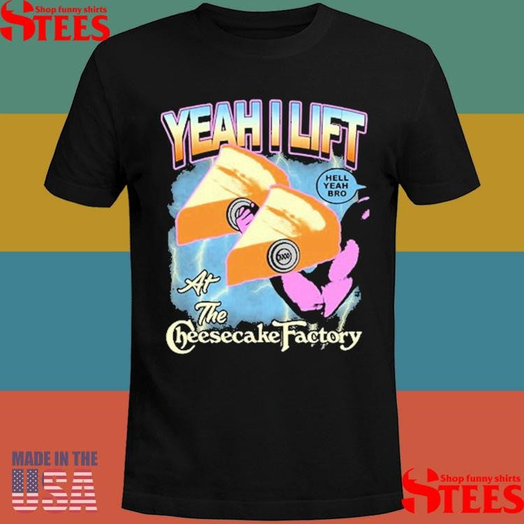 Yeah I Lift Hell Yeah Bro At The Cheesecake Factory T-shirt