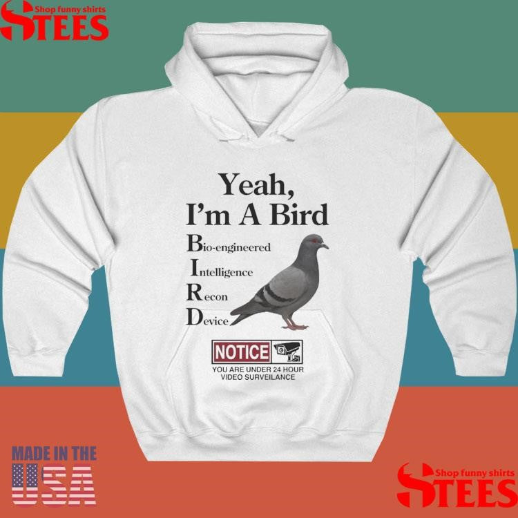 Yeah, I’m A Bird Bioengineered Intelligence Recon Device Notice You Are Under 24 Hour Video Surveillance Shirts