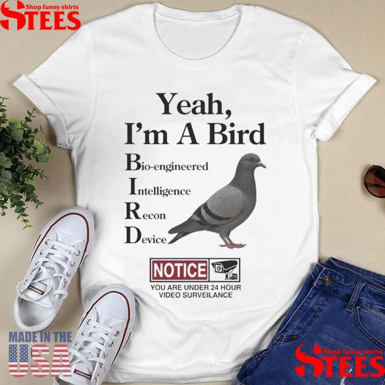Yeah, I’m A Bird Bioengineered Intelligence Recon Device Notice You Are Under 24 Hour Video Surveillance Shirts