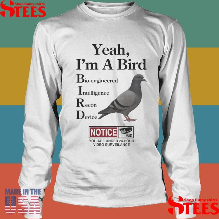 Yeah, I’m A Bird Bioengineered Intelligence Recon Device Notice You Are Under 24 Hour Video Surveillance Shirts