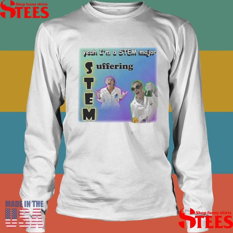 Yeah I’m A Stem Major Suffering T-shirt