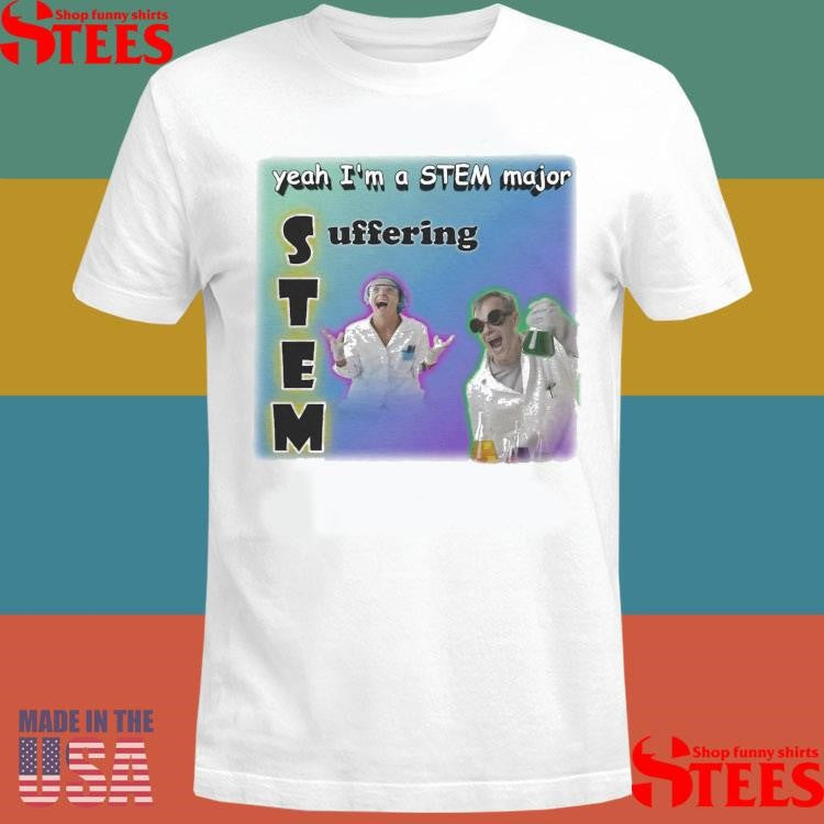 Yeah I’m A Stem Major Suffering T-shirt