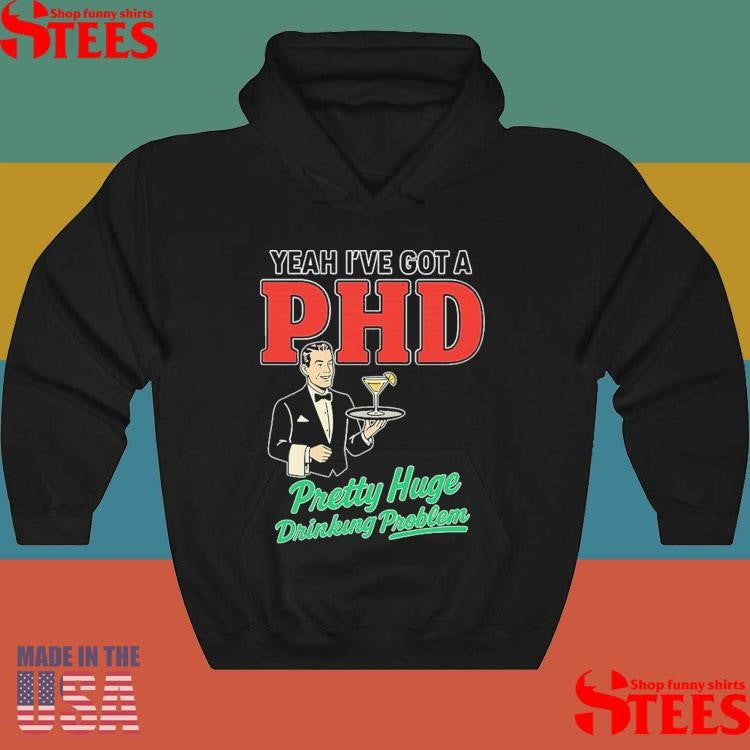 Yeah I’ve Got A Phd Pretty Huge Drinking Problem Shirts