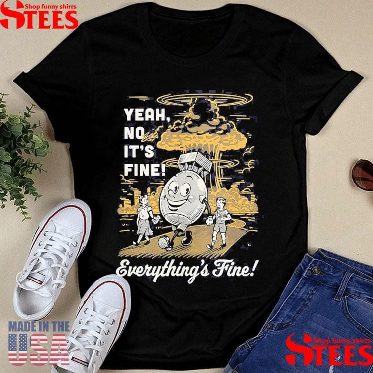 Yeah No It’s Fine Everything’s Fine Shirts