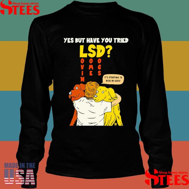 Yes But Have You Tried Lsd It’s Starting To Kick In Guys Shirts