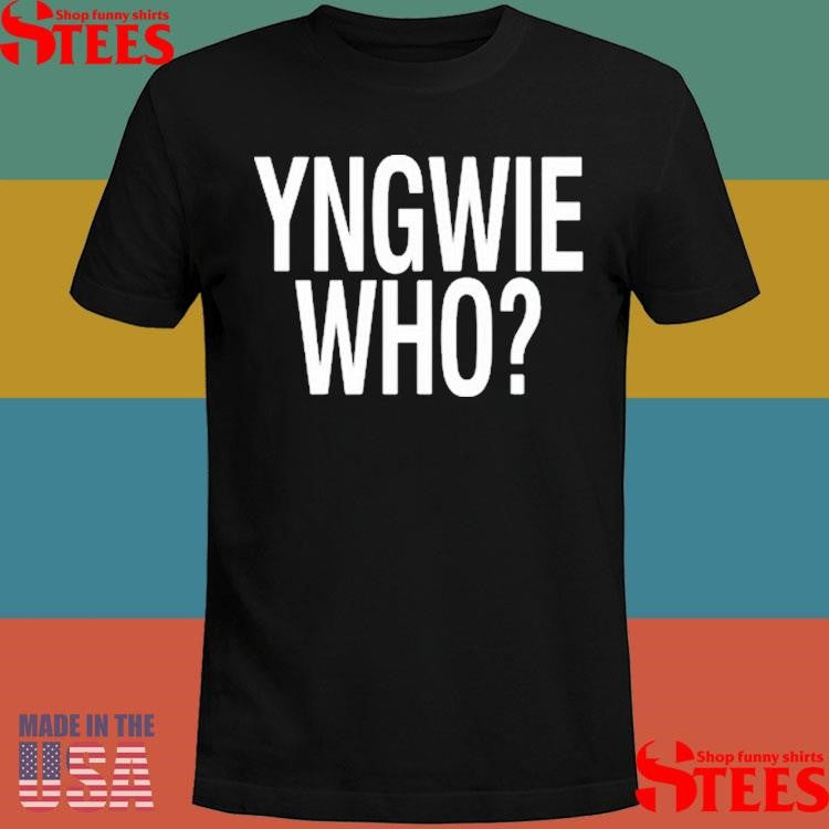 Yngwie Who Yngwie Fucking Malmsteen That’s Who T-shirt