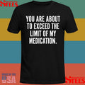 You Are About To Exceed The Limit Of My Medication Shirts