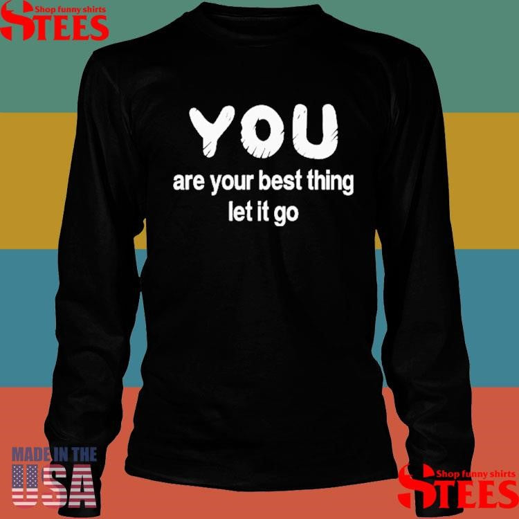 You Are Your Best Thing Let It Go Shirts