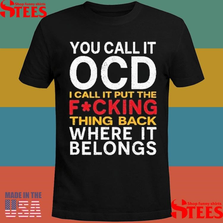 You Call It Ocd I Call It Put It Back Where It Belongs Shirts