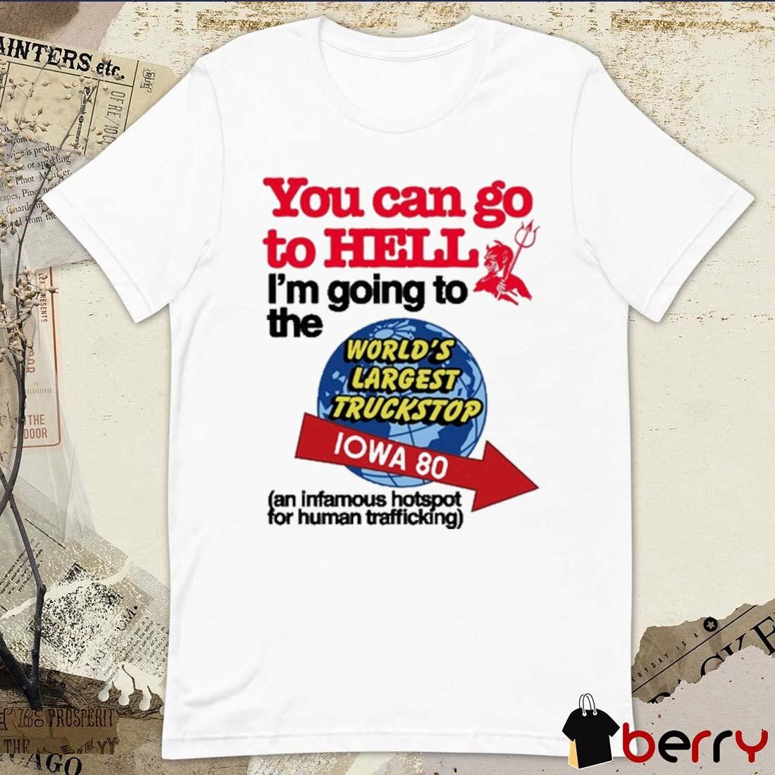 You Can Go To Hell I’m Going To The World’s Largest Truckstop Iowa 80 t-shirt