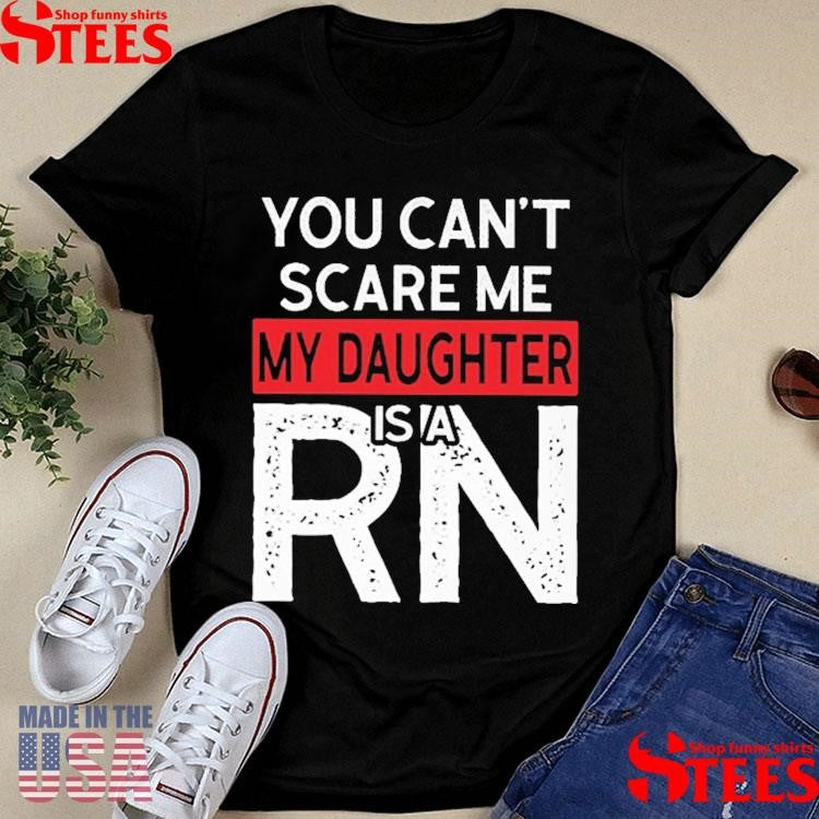 You Cant Scare Me My Daughter Is A Rn Shirts