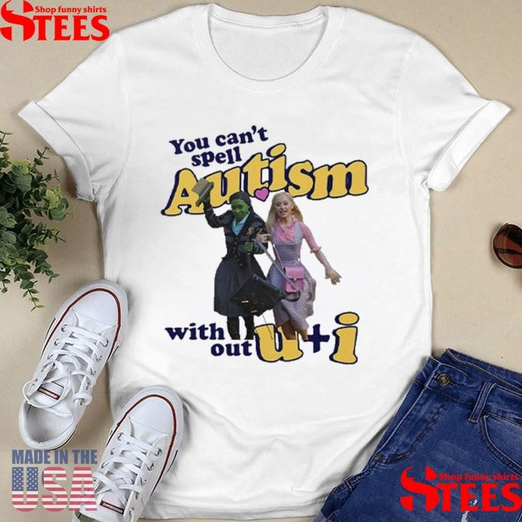 You Can’t Spell Autism Without U + I Glinda And Elphaba Wicked T-shirts