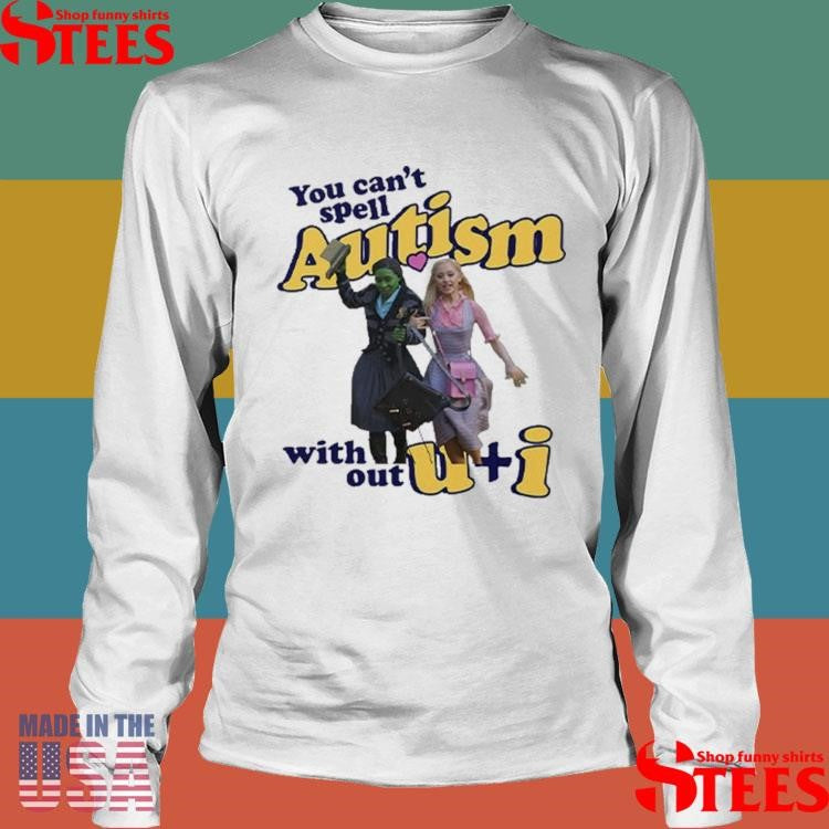 You Can’t Spell Autism Without U + I Glinda And Elphaba Wicked T-shirts