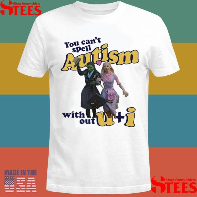 You Can’t Spell Autism Without U + I Glinda And Elphaba Wicked T-shirts