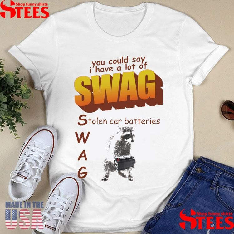 You Could Say I Have A Lot Of Swag Stolen Car Batteries Shirts