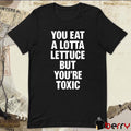 You Eat A Lotta Lettuce But You’re Toxic 2025 t-shirt