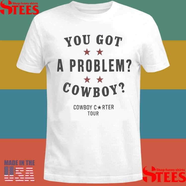 You Got A Problem Cowboy Beyoncé T-shirt