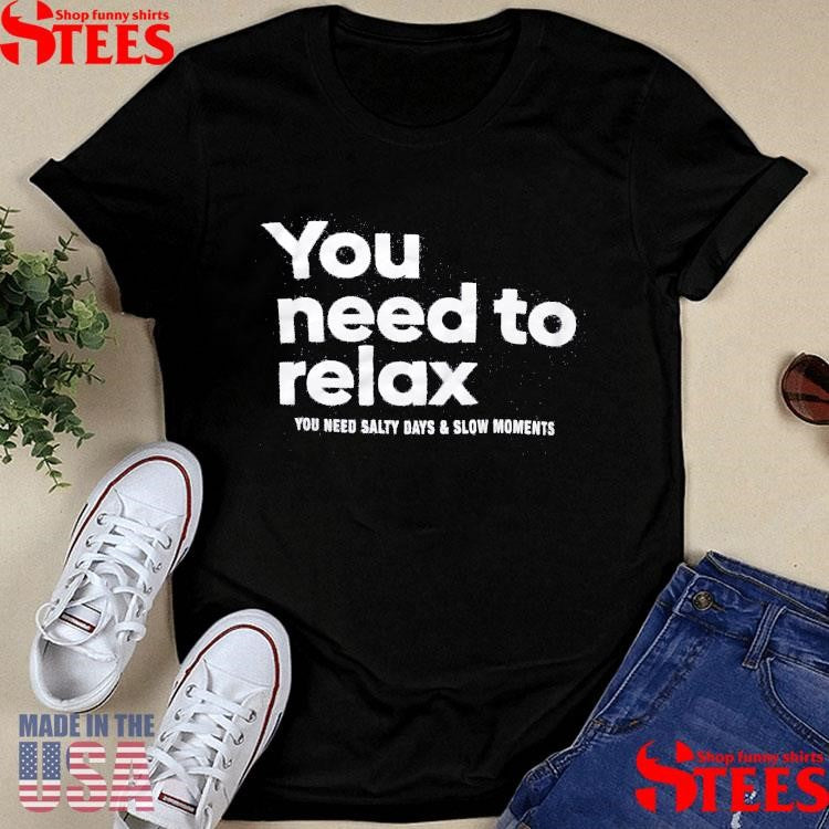 You Need To Relax You Need Salty Days & Slow Moments Shirts