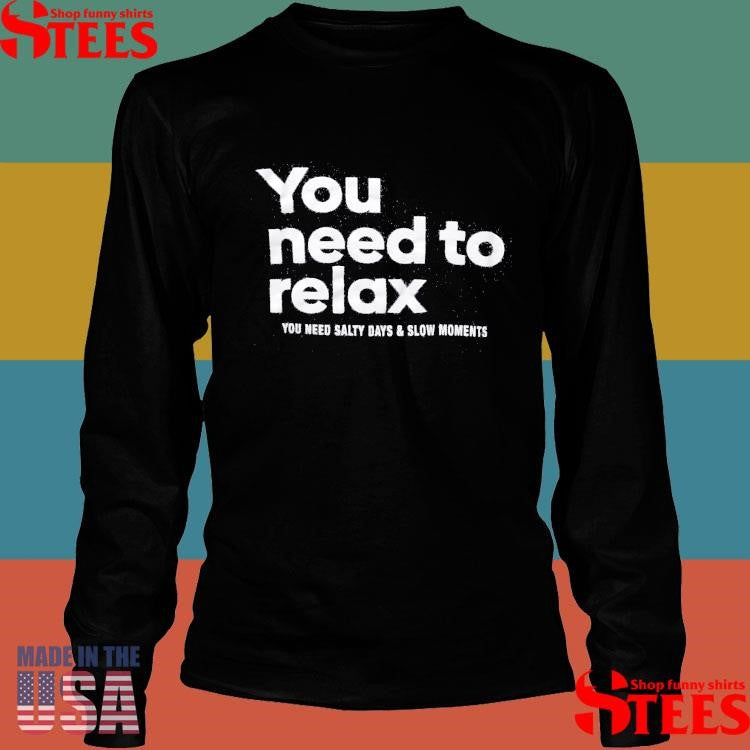 You Need To Relax You Need Salty Days & Slow Moments Shirts