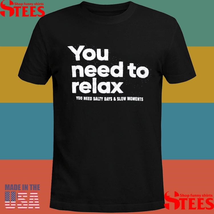 You Need To Relax You Need Salty Days & Slow Moments Shirts
