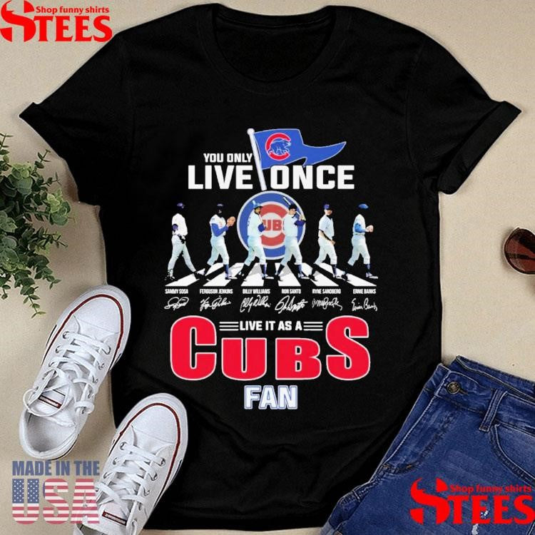 You Only Live Once Live It As A Cubs Fan Shirts