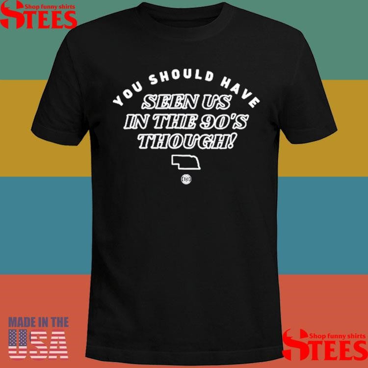 You Should Have Seen Us In The 90s Though T-shirt