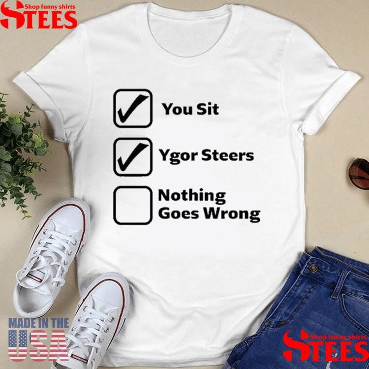 You Sit Ygor Steers Nothing Goes Wrong Shirts