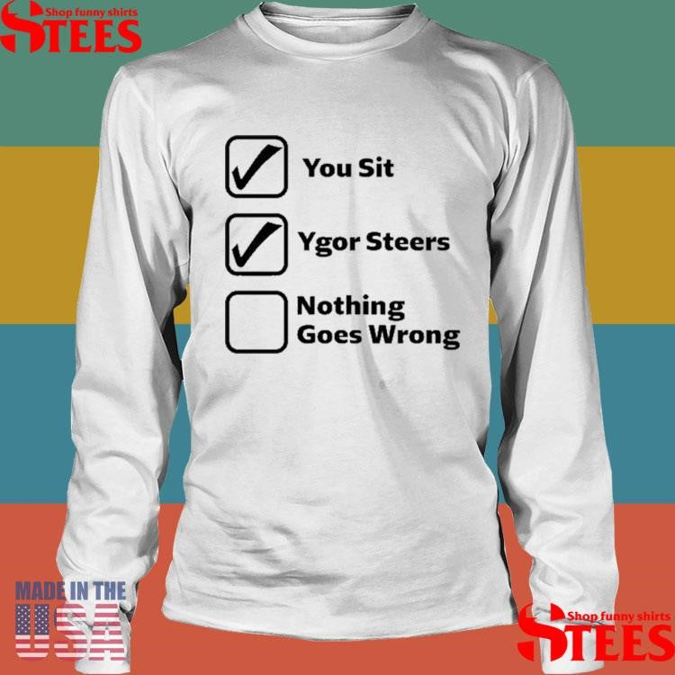 You Sit Ygor Steers Nothing Goes Wrong Shirts