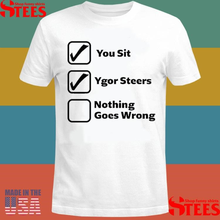 You Sit Ygor Steers Nothing Goes Wrong Shirts