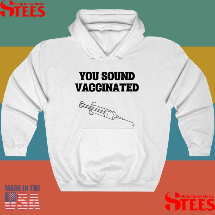 You Sound Vaccinated T-shirts