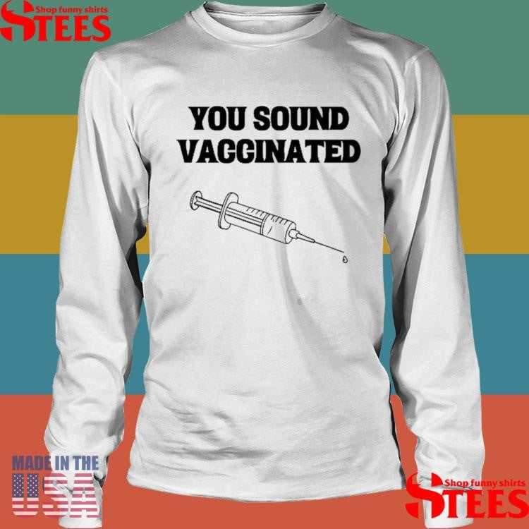 You Sound Vaccinated T-shirts