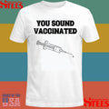 You Sound Vaccinated T-shirts