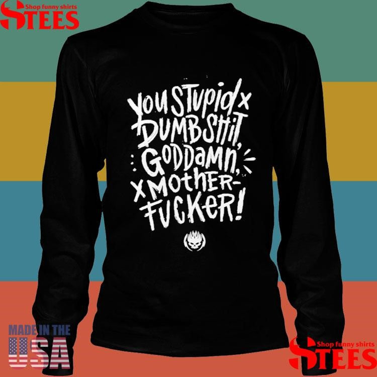 You Stupid Dumbshit Goddamn Motherfucker T-shirts