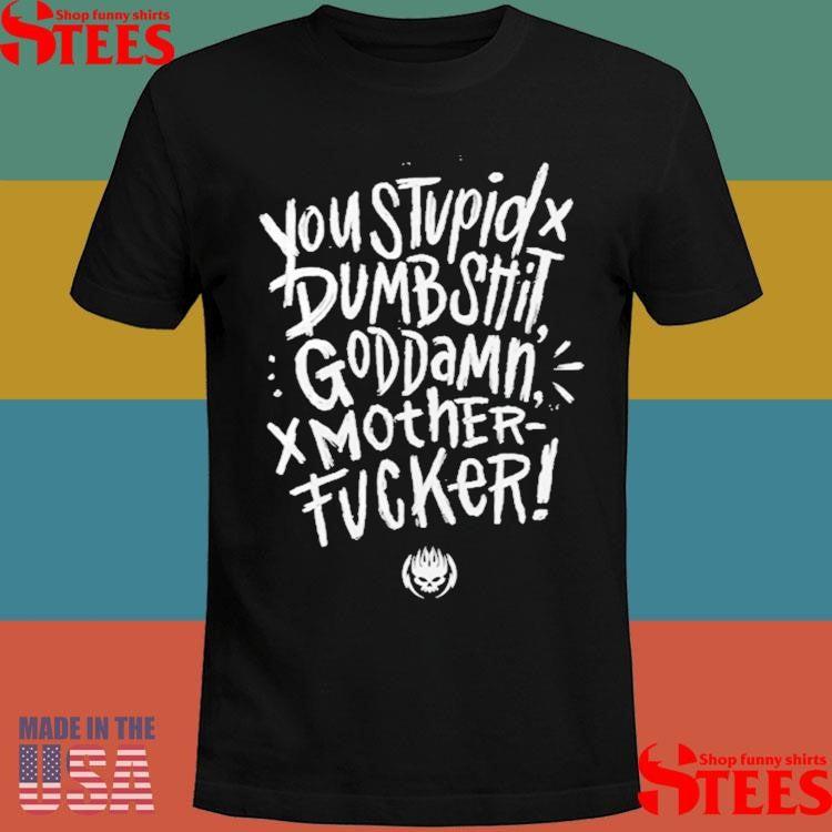 You Stupid Dumbshit Goddamn Motherfucker T-shirts