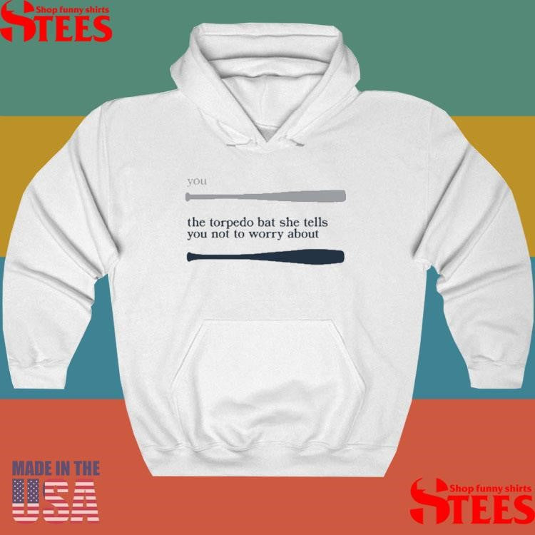 You The Torpedo Bat She Tells You Not To Worry About Shirts