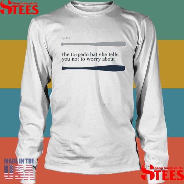 You The Torpedo Bat She Tells You Not To Worry About Shirts