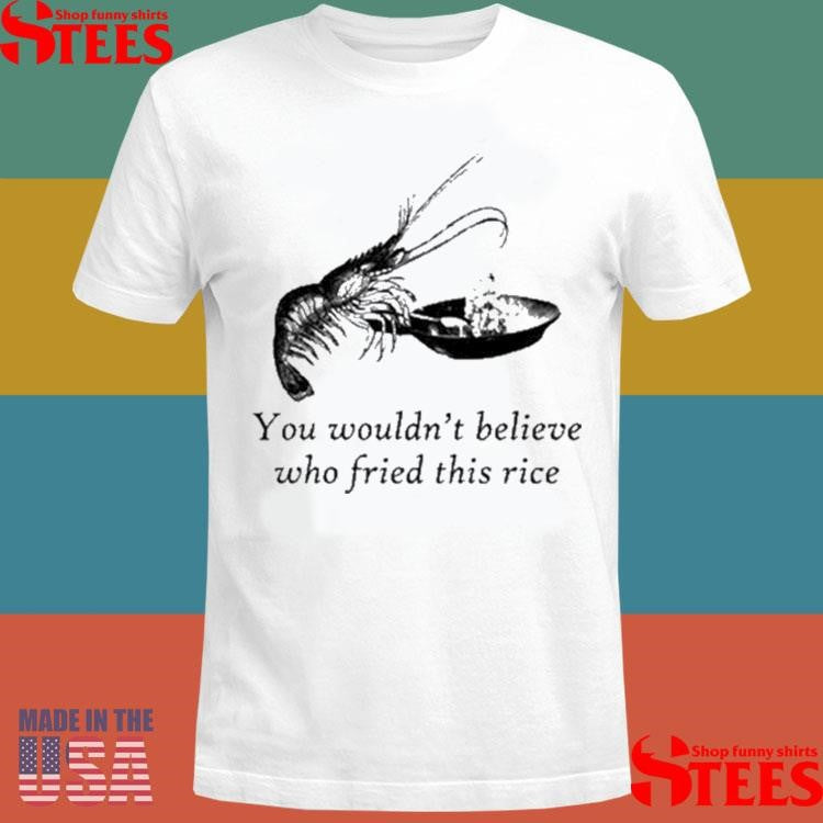 You Wouldn’t Believe Who Fried This Rice Shrimp T-shirt