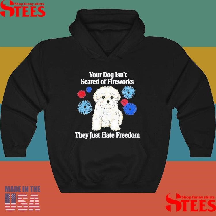 Your Dog Isn’t Scared Of Fireworks They Just Hate Freedom T-shirt