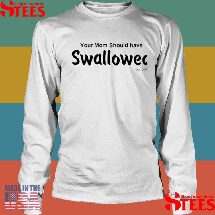 Your Mom Should Have Swallowed Our Coffee Shirts