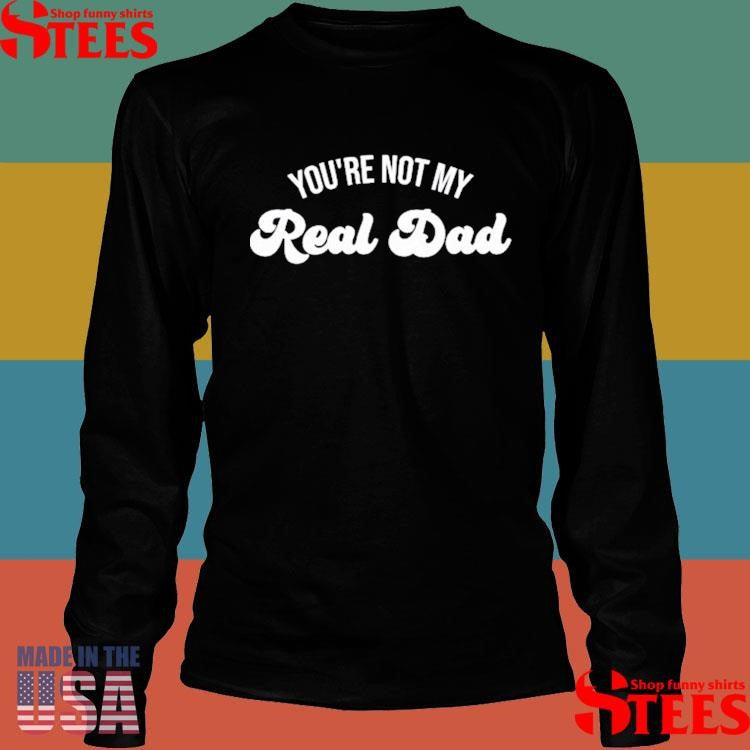 You’re Not My Real Dad Shirts