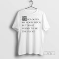 Officials Apologies My Good Btch But What Seems To Be The Fck Tee Shirt